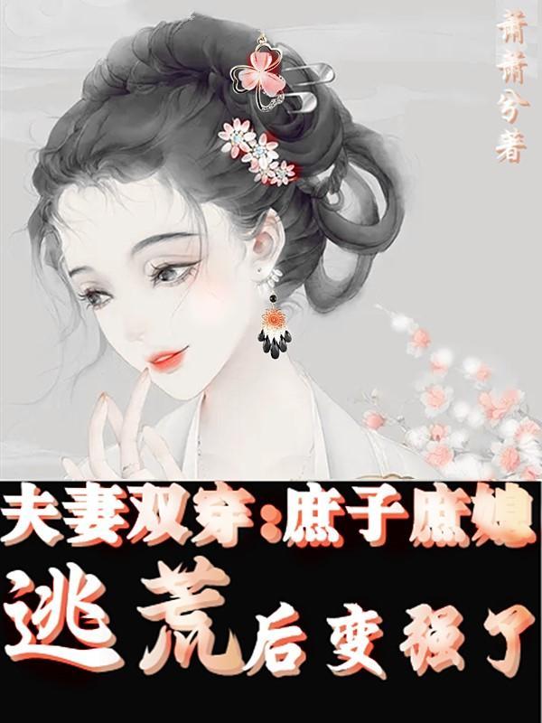 夫妻双穿庶子庶媳逃荒后变强了