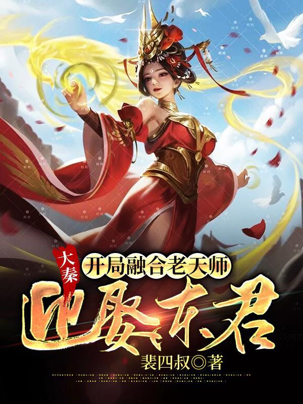 大秦开局融合老天师迎娶东君完本